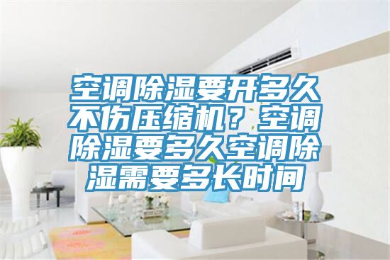 空調(diào)除濕要開多久不傷壓縮機？空調(diào)除濕要多久空調(diào)除濕需要多長時間