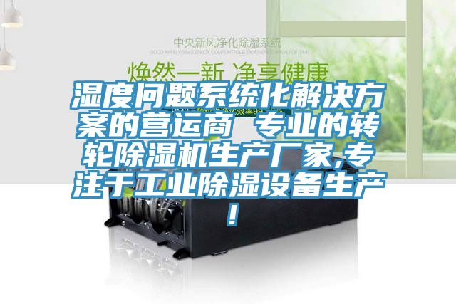 濕度問題系統化解決方案的營運商 專業的轉輪除濕機生產廠家,專注于工業除濕設備生產！