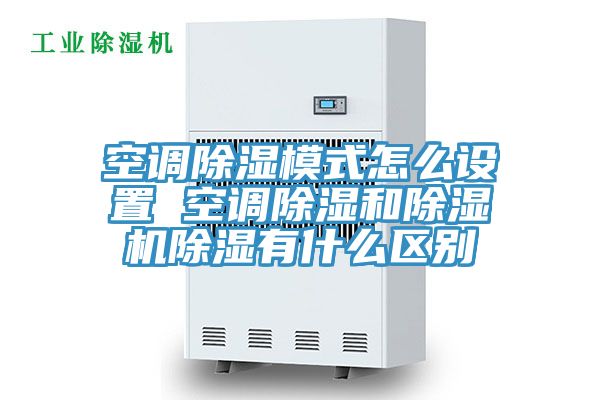 空調除濕模式怎么設置 空調除濕和除濕機除濕有什么區(qū)別
