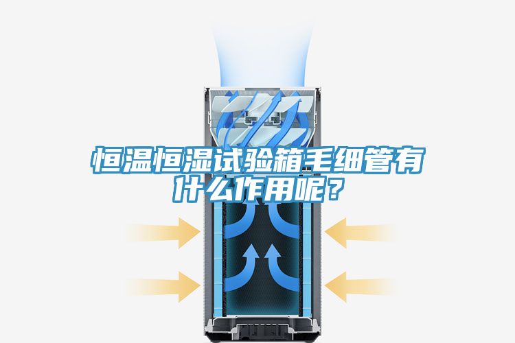 恒溫恒濕試驗箱毛細管有什么作用呢？