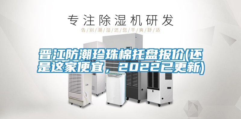 晉江防潮珍珠棉托盤報價(還是這家便宜，2022已更新)