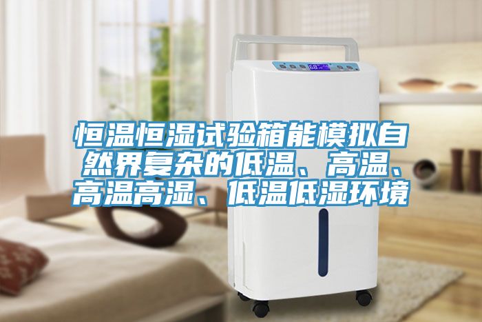 恒溫恒濕試驗(yàn)箱能模擬自然界復(fù)雜的低溫、高溫、高溫高濕、低溫低濕環(huán)境