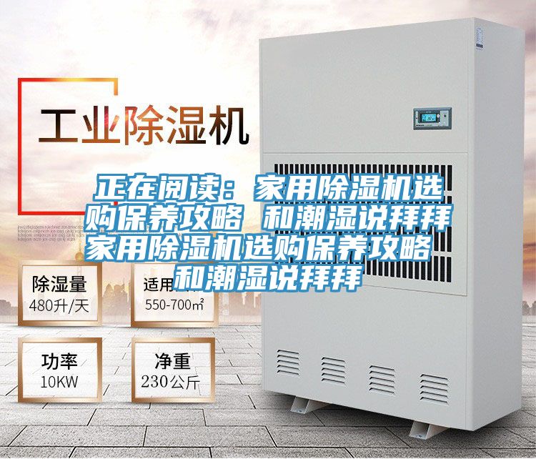 正在閱讀：家用除濕機選購保養(yǎng)攻略 和潮濕說拜拜家用除濕機選購保養(yǎng)攻略 和潮濕說拜拜