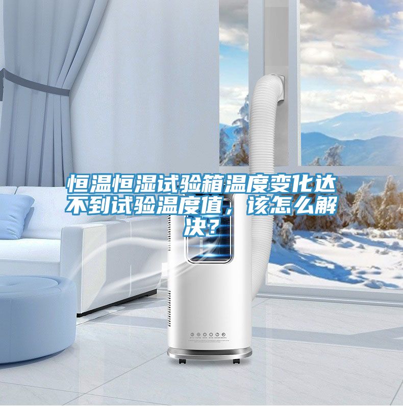 恒溫恒濕試驗(yàn)箱溫度變化達(dá)不到試驗(yàn)溫度值，該怎么解決？