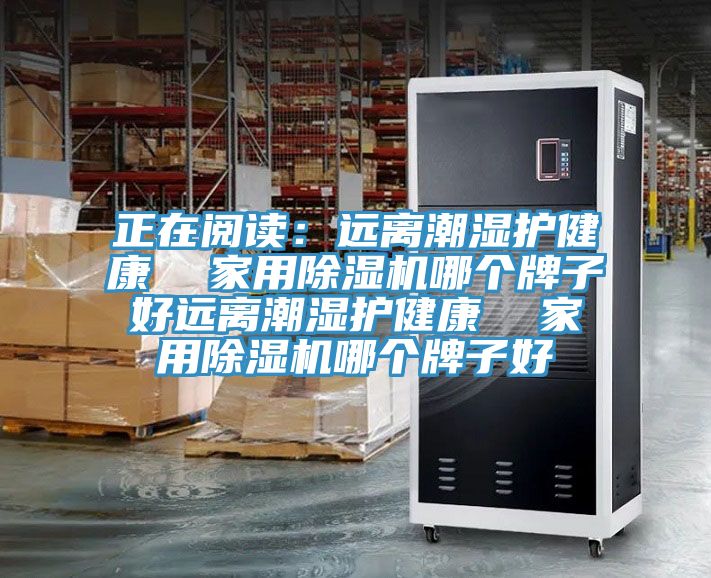 正在閱讀：遠(yuǎn)離潮濕護(hù)健康  家用除濕機哪個牌子好遠(yuǎn)離潮濕護(hù)健康  家用除濕機哪個牌子好