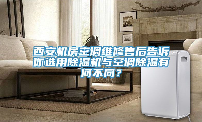 西安機房空調維修售后告訴你選用除濕機與空調除濕有何不同？