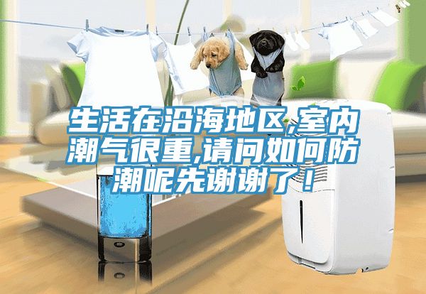 生活在沿海地區,室內潮氣很重,請問如何防潮呢先謝謝了！