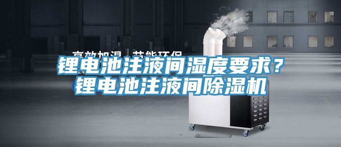 鋰電池注液間濕度要求？鋰電池注液間除濕機(jī)
