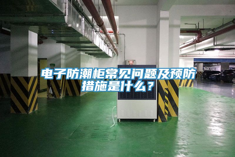 電子防潮柜常見問題及預防措施是什么？