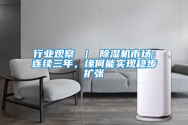 行業觀察 ｜ 除濕機市場：連續三年，緣何能實現穩步擴張
