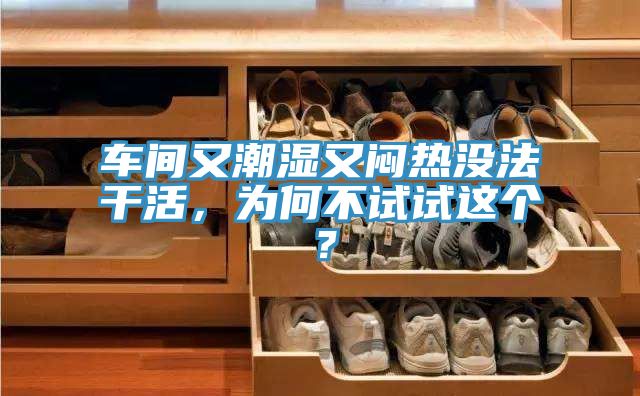 車間又潮濕又悶熱沒(méi)法干活，為何不試試這個(gè)？