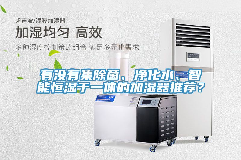 有沒有集除菌、凈化水、智能恒濕于一體的加濕器推薦？
