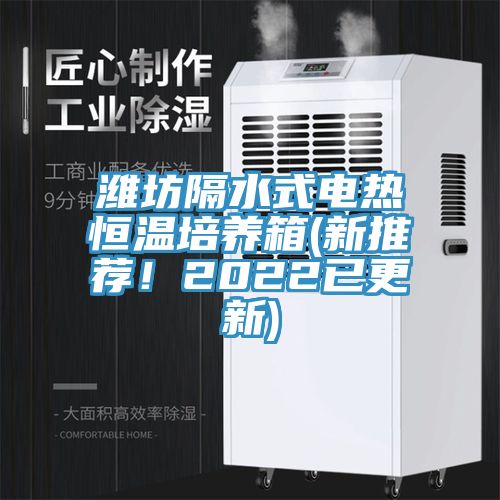 濰坊隔水式電熱恒溫培養(yǎng)箱(新推薦！2022已更新)
