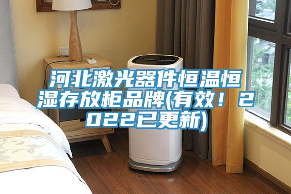 河北激光器件恒溫恒濕存放柜品牌(有效！2022已更新)