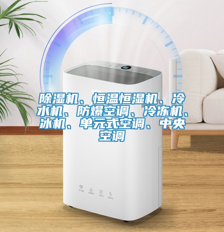 除濕機、恒溫恒濕機、冷水機、防爆空調、冷凍機、冰機、單元式空調、中央空調