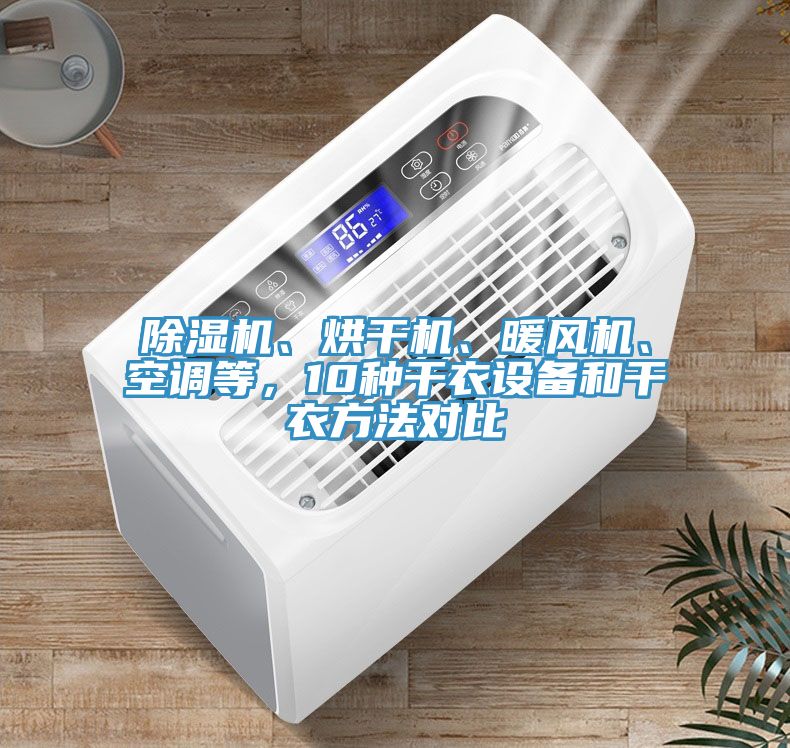 除濕機、烘干機、暖風機、空調等，10種干衣設備和干衣方法對比