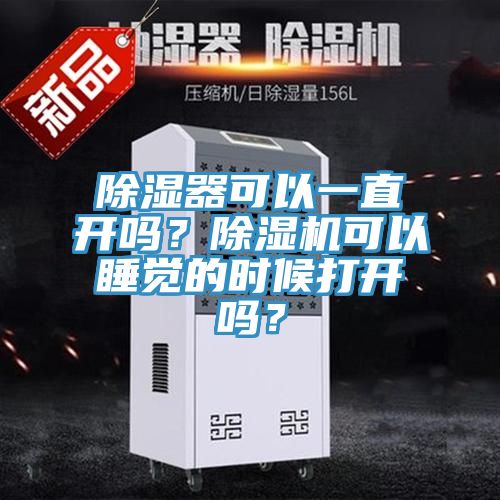 除濕器可以一直開嗎？除濕機可以睡覺的時候打開嗎？