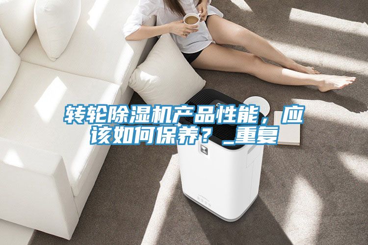 轉輪除濕機產品性能，應該如何保養(yǎng)？_重復