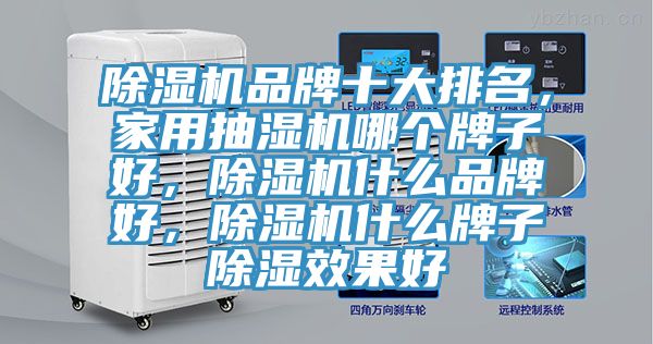 除濕機品牌十大排名，家用抽濕機哪個牌子好，除濕機什么品牌好，除濕機什么牌子除濕效果好