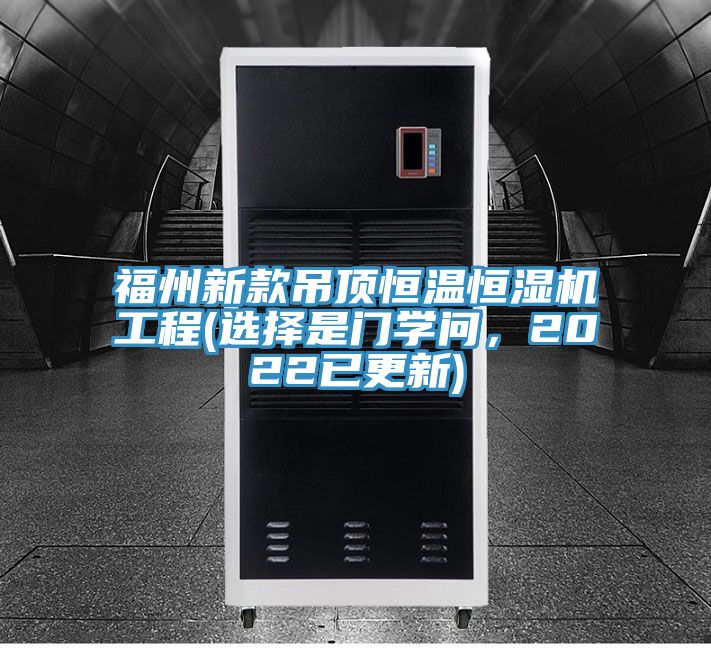 福州新款吊頂恒溫恒濕機(jī)工程(選擇是門學(xué)問，2022已更新)