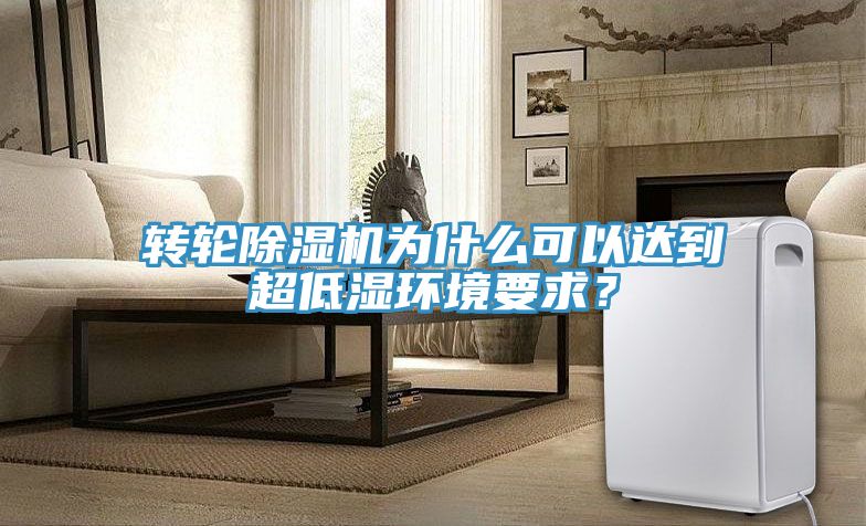 轉輪除濕機為什么可以達到超低濕環(huán)境要求？