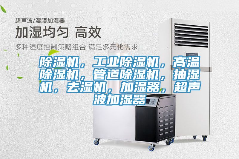 除濕機，工業(yè)除濕機，高溫除濕機，管道除濕機，抽濕機，去濕機，加濕器，超聲波加濕器