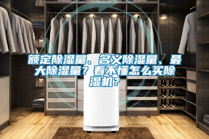 額定除濕量、名義除濕量、最大除濕量？看不懂怎么買除濕機(jī)？