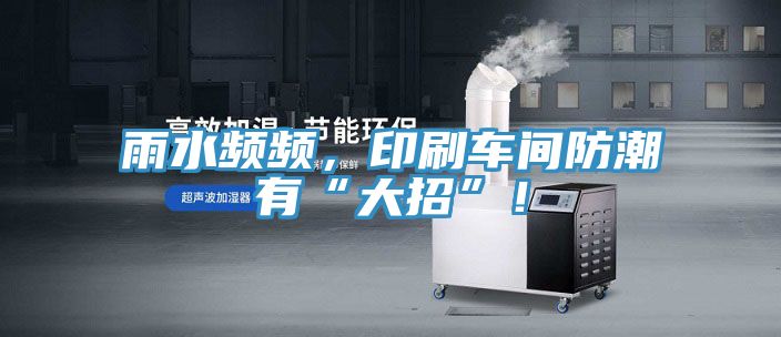 雨水頻頻，印刷車間防潮有“大招”！