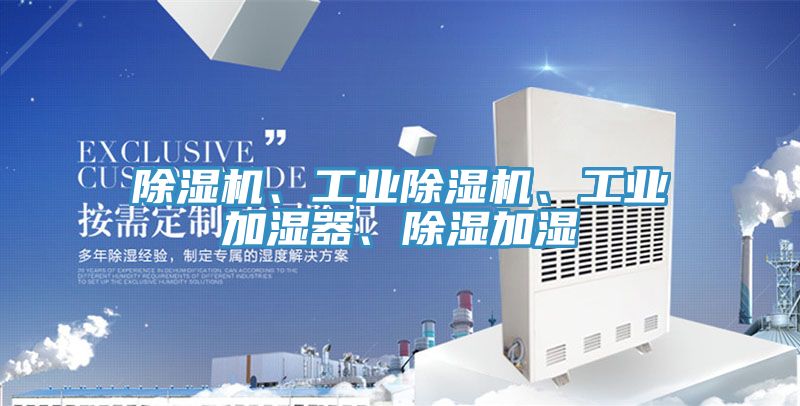 除濕機(jī)、工業(yè)除濕機(jī)、工業(yè)加濕器、除濕加濕