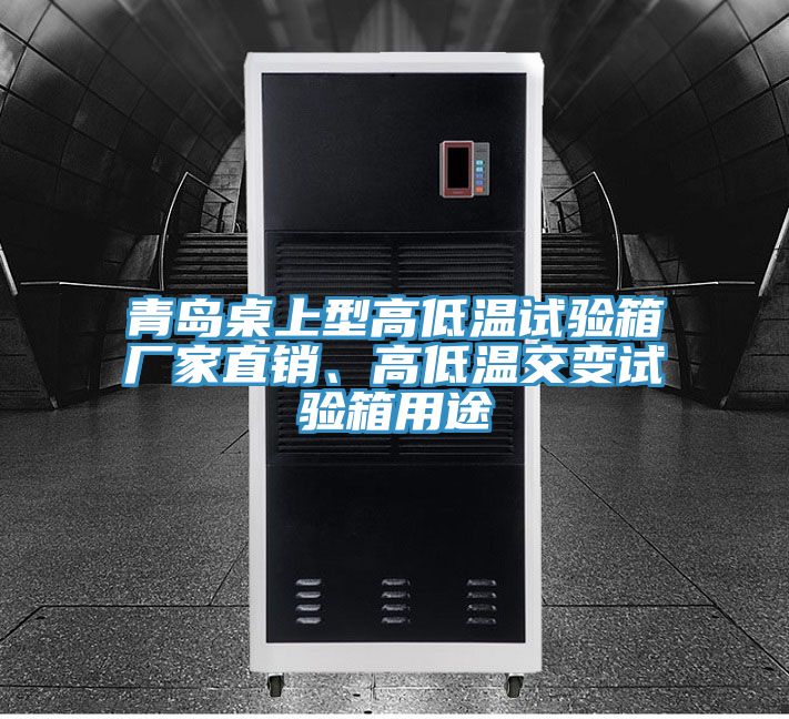 青島桌上型高低溫試驗(yàn)箱廠家直銷、高低溫交變試驗(yàn)箱用途