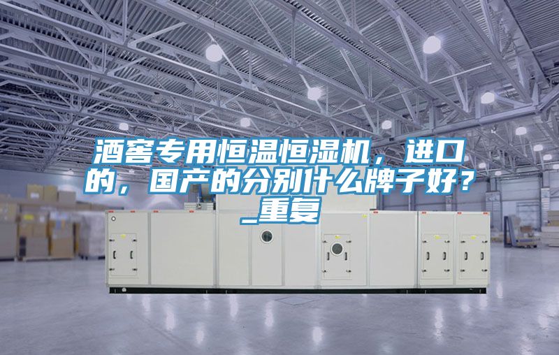 酒窖專用恒溫恒濕機，進口的，國產的分別什么牌子好？_重復