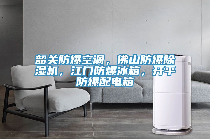 韶關防爆空調(diào)，佛山防爆除濕機，江門防爆冰箱，開平防爆配電箱